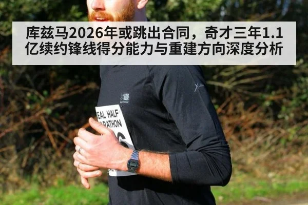 库兹马2026年或跳出合同,奇才三年1.1亿续约锋线得分能力与重建方向深度分析