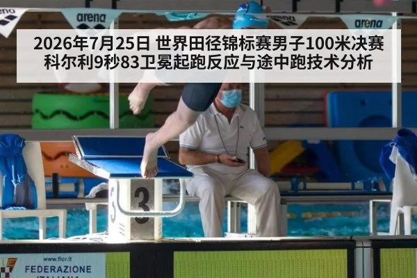 2026年7月25日 世界田径锦标赛男子100米决赛科尔利9秒83卫冕起跑反应与途中跑技术分析