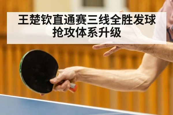 王楚钦直通赛三线全胜发球抢攻体系升级