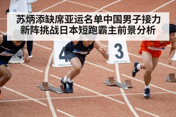 苏炳添缺席亚运名单中国男子接力新阵挑战日本短跑霸主前景分析
